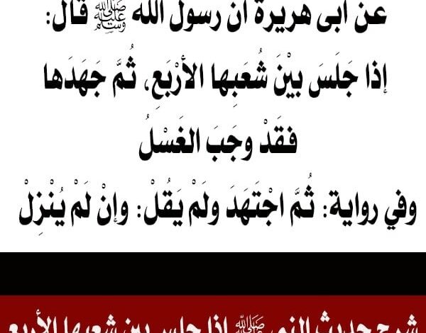 هل تعلم ما معنى قول النبي ﷺ إذا جلس بين شُعَبها الأربع، ثم جَهَدها، فقد وجب الغسل وإن لم ينزل