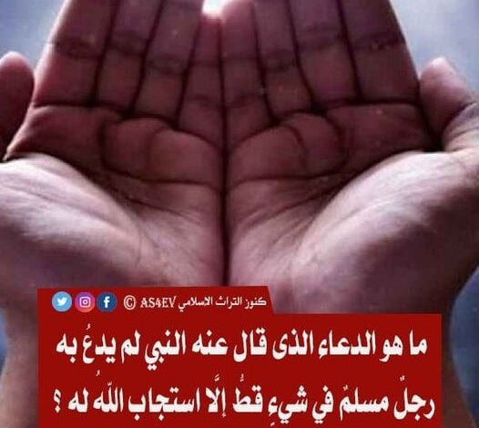 قال عنه النبي ﷺ لم يدعُ به رجلٌ مسلمٌ في شيءٍ قطُّ إلَّا استجاب اللهُ له..  ماهو هذا الدعاء؟ 