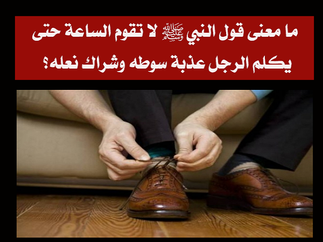 ما معنى قول النبي ﷺ لا تقوم الساعة حتى يكلم الرجل عـ.ـذبة سوطـ.ـه وشراك نعله ؟..إليك الإجابه