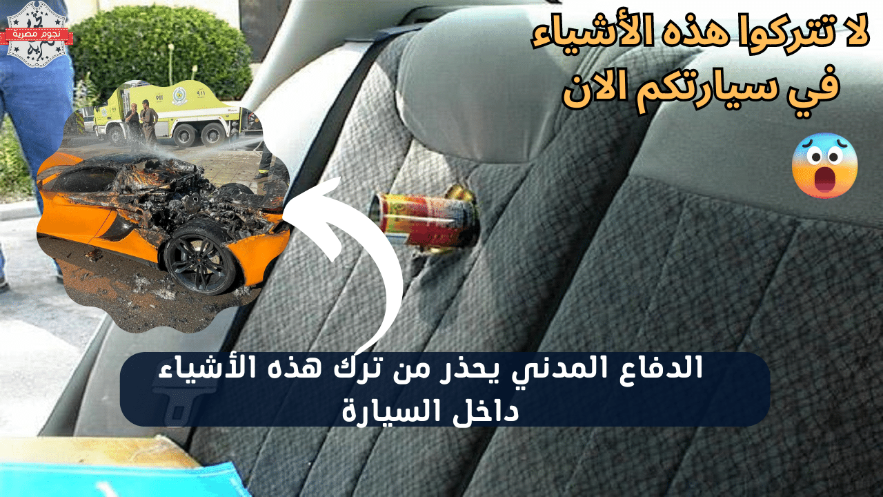 قبل الندم ..لا تترك هذه الأشياء داخل مركبتك..الدفاع المدني السعودي يحذر المواطنين وبشدة 